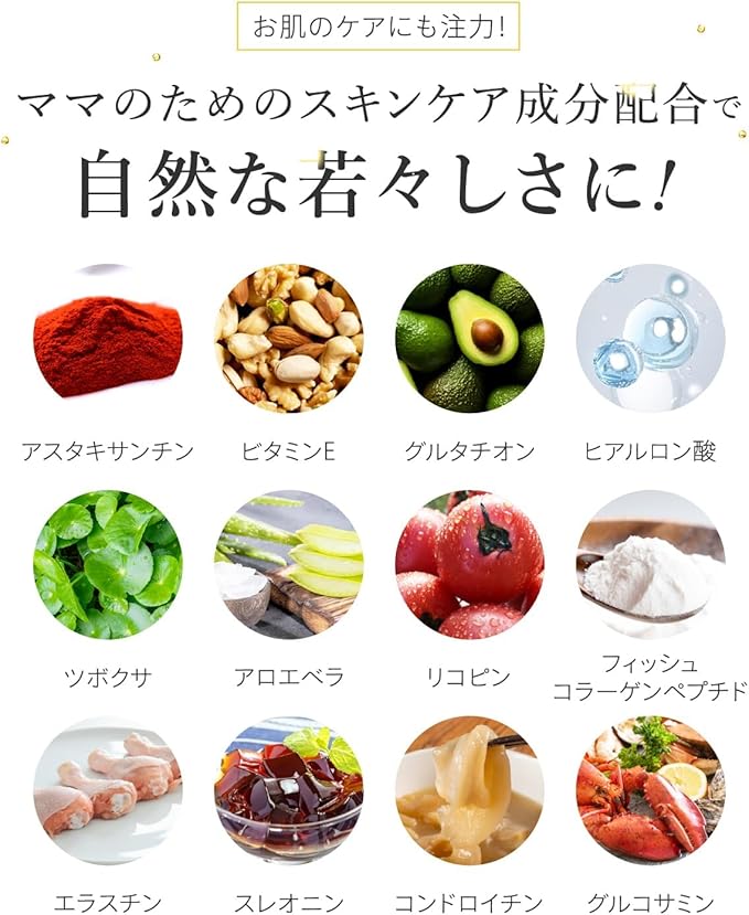 「ママのスキンケアにおすすめの自然由来成分(アスタキサンチン、ビタミンE、グルタチオン、ヒアルロン酸、ツボクサ、アロエベラ、リコピン、フィッシュコラーゲンペプチド、エラスチン、スレオニン、コンドロイチン、グルコサミン)を贅沢に配合。肌を内側から若々しく保ち、エイジングケアにも効果的な美容成分を厳選しています。」