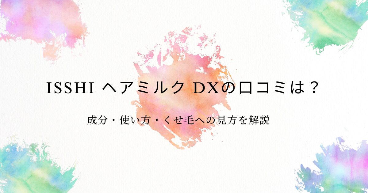 ISSHI ヘアミルク DXの口コミと成分・使い方・くせ毛への使い心地を解説する記事アイキャッチ
