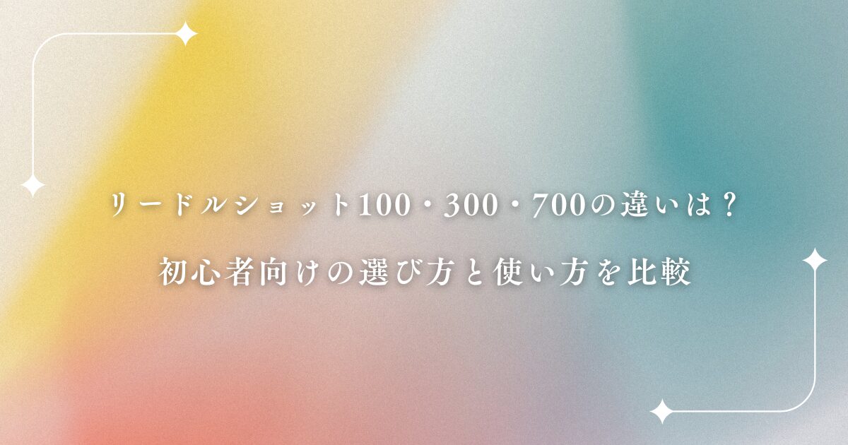 リードルショット100・300・700の違いは？初心者向けの選び方と使い方を比較