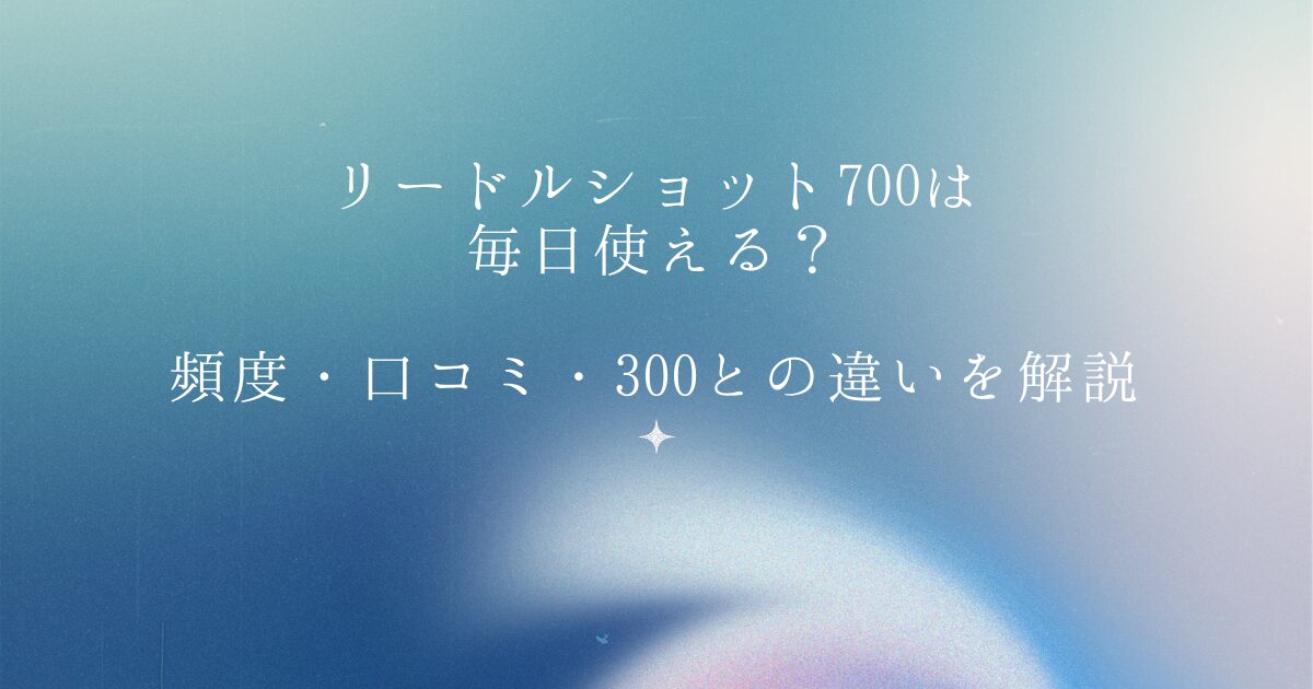 リードルショット700は毎日使える？使用頻度・口コミ・300との違いを解説
