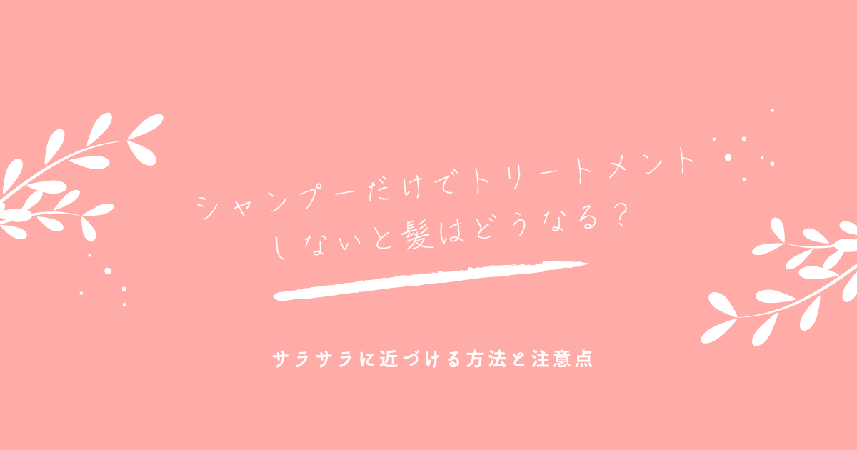 シャンプーだけでトリートメントしないと髪はどうなるか、サラサラ髪に近づける方法と注意点を解説するアイキャッチ画像