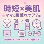 時短×美肌｜ママの肌荒れケア7選サムネイル。拭き取り化粧水・オールインワン・朝パック・ミスト・石鹸オフを泡とアイコンで可愛く表現