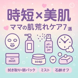 時短×美肌｜ママの肌荒れケア7選サムネイル。拭き取り化粧水・オールインワン・朝パック・ミスト・石鹸オフを泡とアイコンで可愛く表現