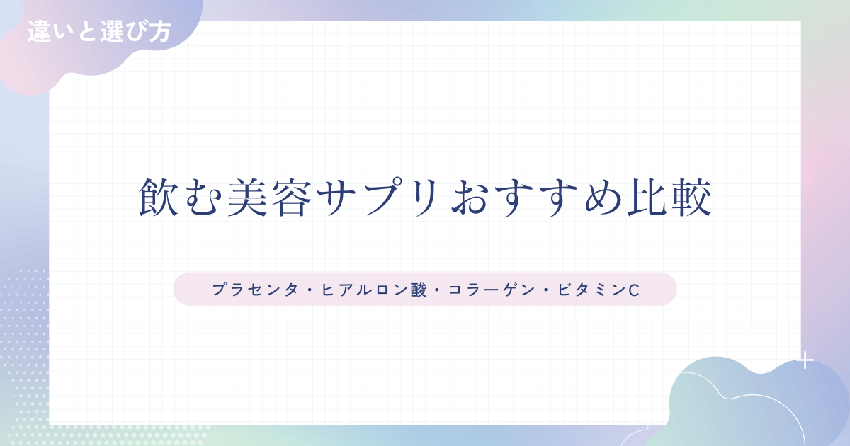 飲む美容サプリおすすめ比較｜プラセンタ・ヒアルロン酸・コラーゲン・ビタミンCの違いと選び方