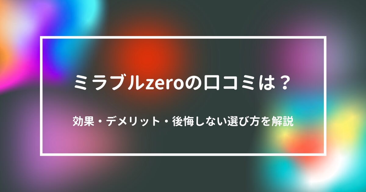 ミラブルzeroの口コミや効果の見方、デメリット、後悔を避けるための選び方を解説する記事のアイキャッチ画像