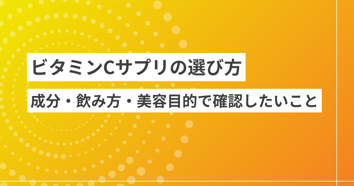 ビタミンCサプリの選び方｜成分・飲み方・美容目的で確認したいこと