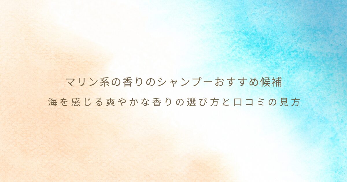 マリン系の香りのシャンプーを探す人向けに、爽やかな香りの選び方と口コミで見る注意点を紹介する画像