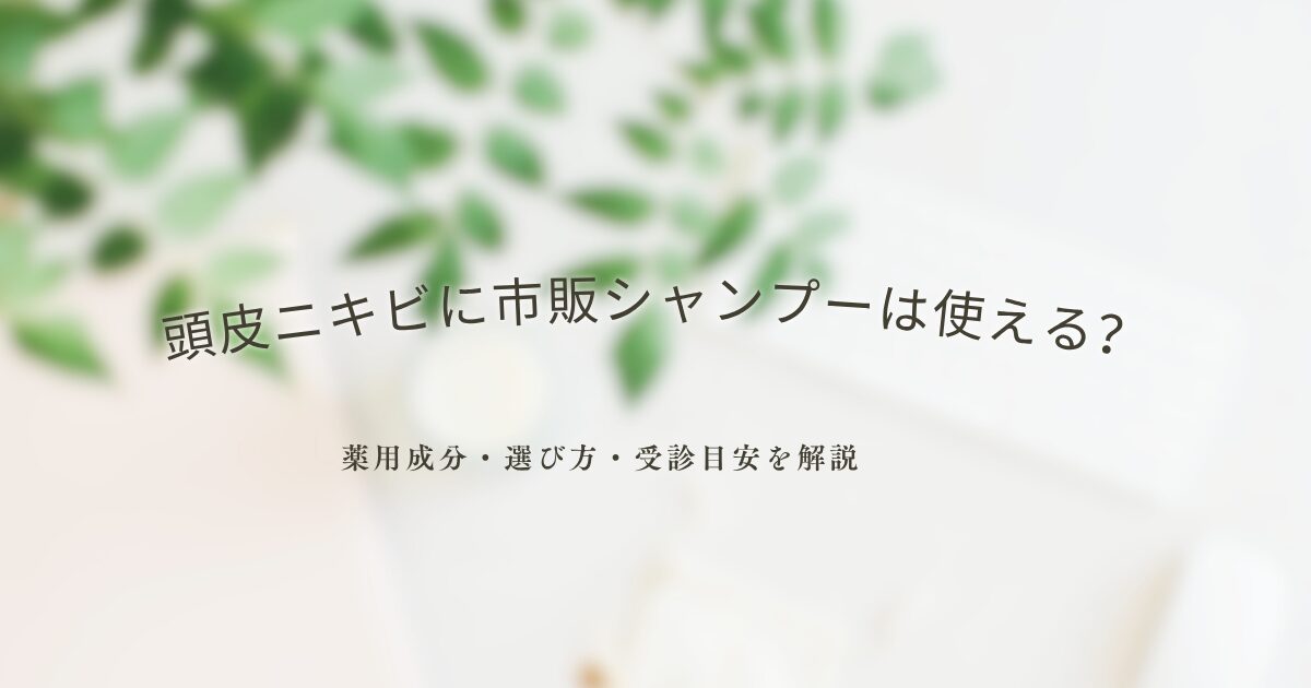頭皮ニキビに市販シャンプーは使えるか、薬用成分や選び方、受診目安を解説するアイキャッチ