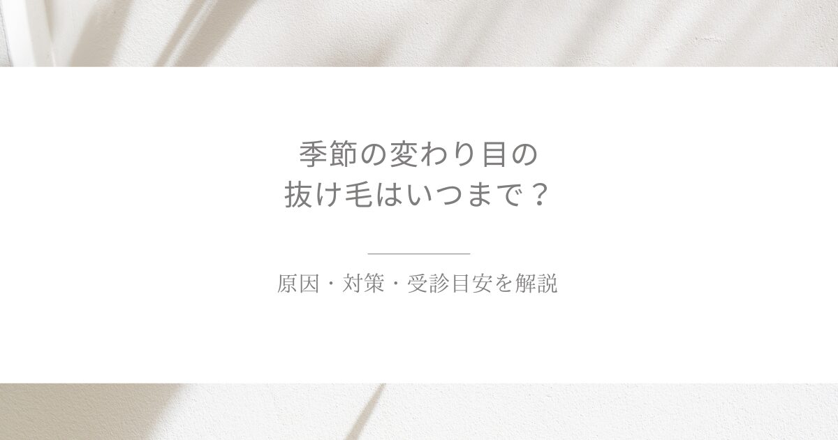 季節の変わり目の抜け毛はいつまで続くのか、原因や対策、受診目安を解説するアイキャッチ