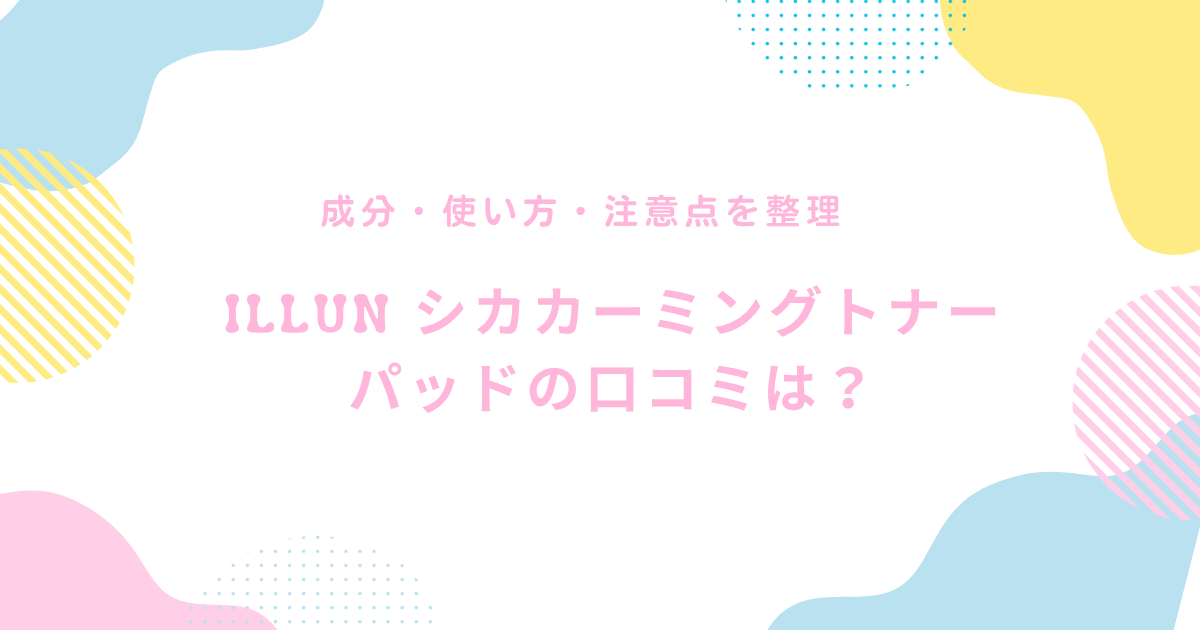 ILLUN シカカーミングトナーパッドの口コミや成分、使い方、注意点を紹介するアイキャッチ画像