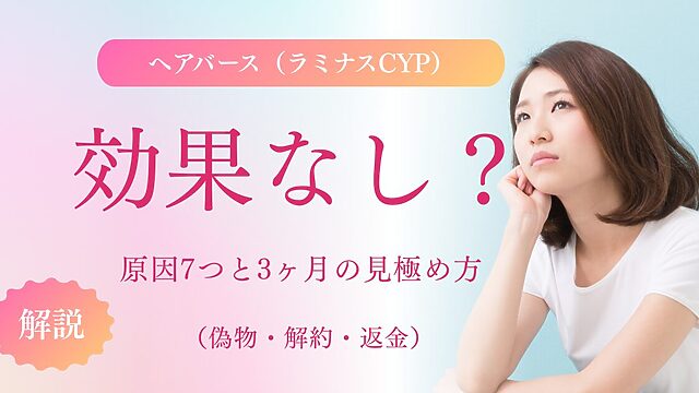 ヘアバース（ラミナスCYP）は効果なし？原因7つと3ヶ月の見極め方、偽物・解約・返金も解説するサムネイル