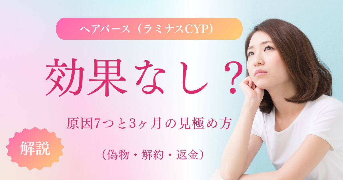 ヘアバース（ラミナスCYP）は効果なし？原因7つと3ヶ月の見極め方、偽物・解約・返金も解説するサムネイル