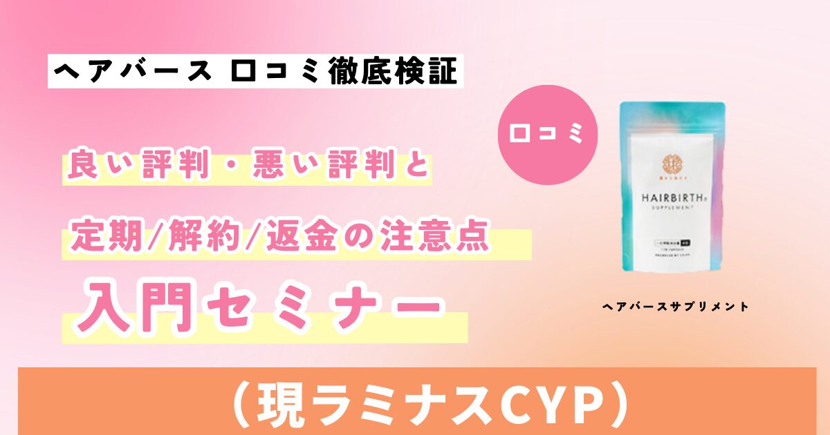 ヘアバース（現ラミナスCYP）サプリの口コミ徹底検証。良い評判・悪い評判と定期解約・返金の注意点をまとめたサムネイル