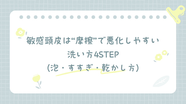 敏感頭皮は摩擦で悪化しやすいときの洗い方4STEP（泡・すすぎ・乾かし方）を示した見出し画像
