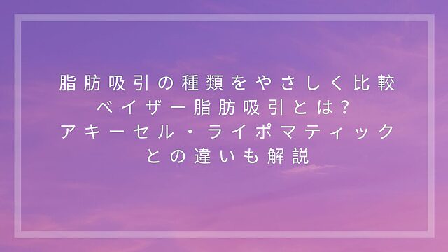 脂肪吸引の種類をやさしく比較し、ベイザー脂肪吸引とアキーセル・ライポマティックとの違いを解説する記事アイキャッチ画像