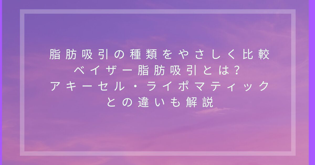 脂肪吸引の種類をやさしく比較し、ベイザー脂肪吸引とアキーセル・ライポマティックとの違いを解説する記事アイキャッチ画像