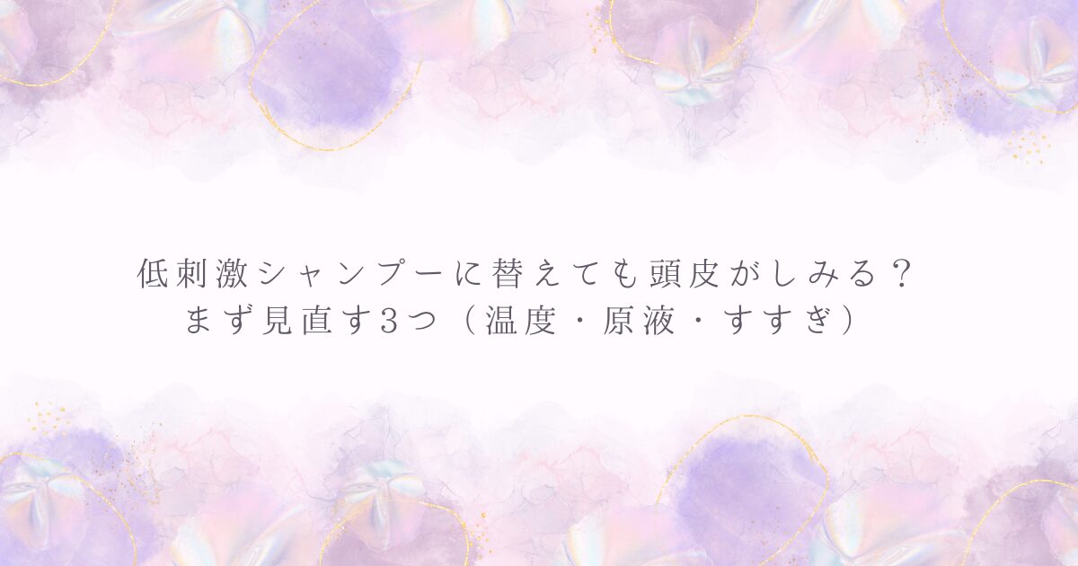 低刺激シャンプーに替えても頭皮がしみる時に見直す3つ（温度・原液・すすぎ）を示した見出し画像