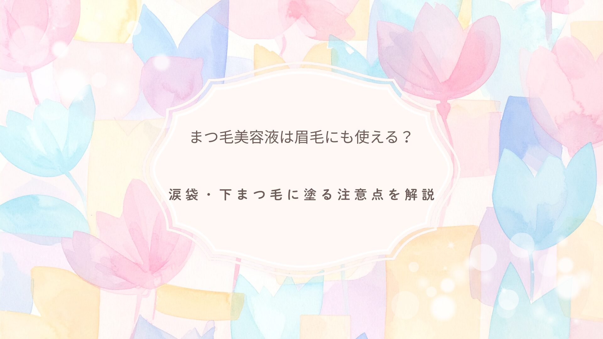 まつ毛美容液は眉毛にも使えるのか、涙袋や下まつ毛に塗る注意点を解説する記事のアイキャッチ画像
