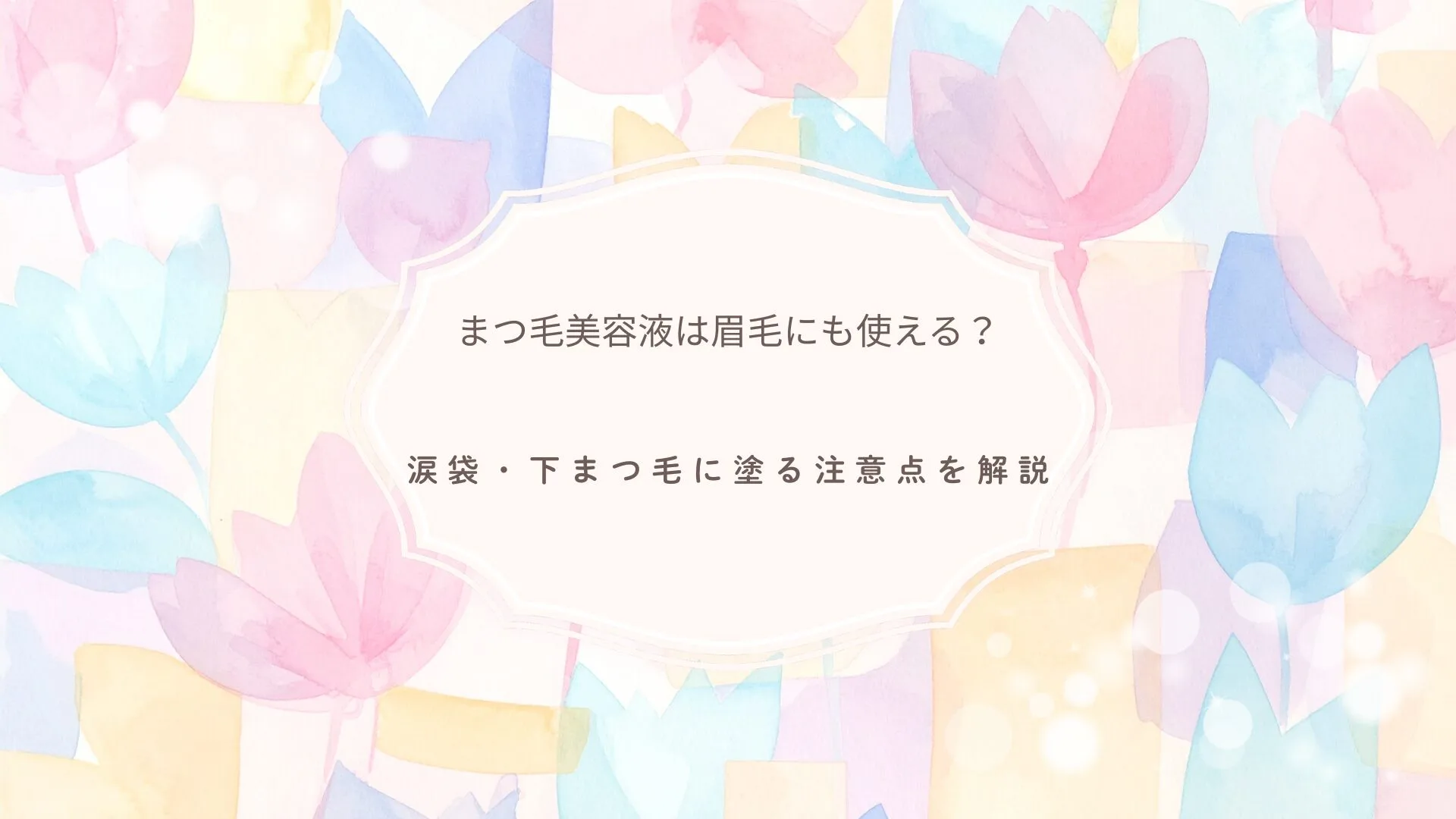 まつ毛美容液は眉毛にも使えるのか、涙袋や下まつ毛に塗る注意点を解説する記事のアイキャッチ画像